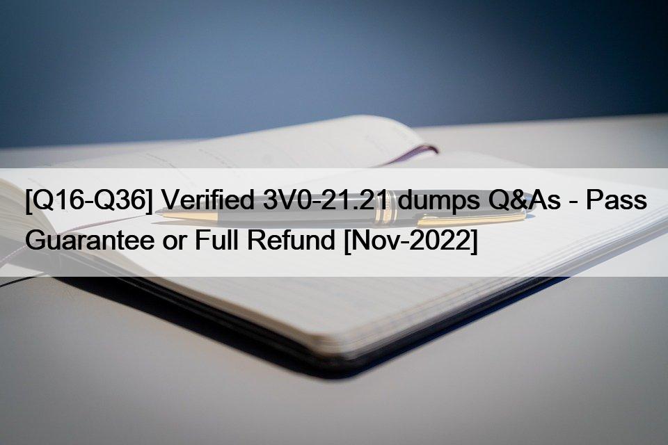 [Q16-Q36] Verified 3V0-21.21 dumps Q&As – Pass Guarantee or Full Refund [Nov-2022]