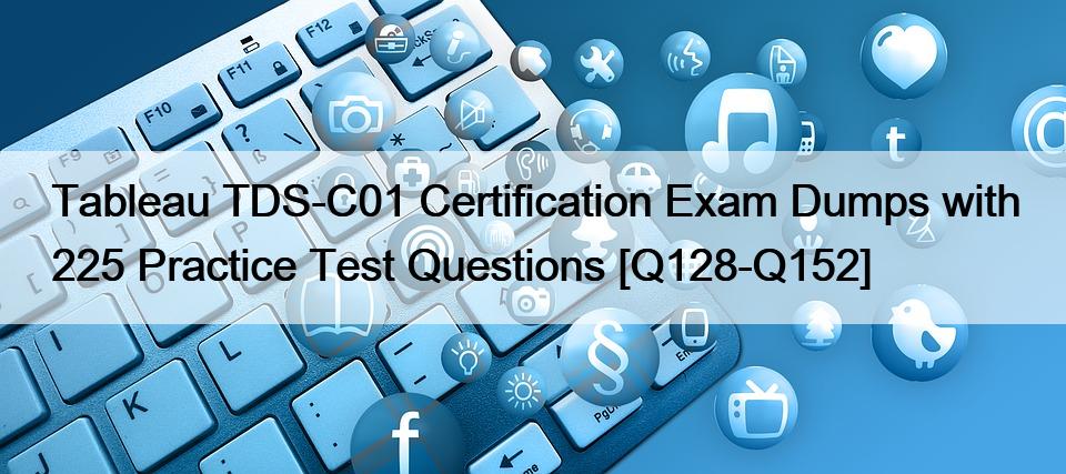 Tableau TDS-C01 Certification Exam Dumps with 225 Practice Test Questions [Q128-Q152]