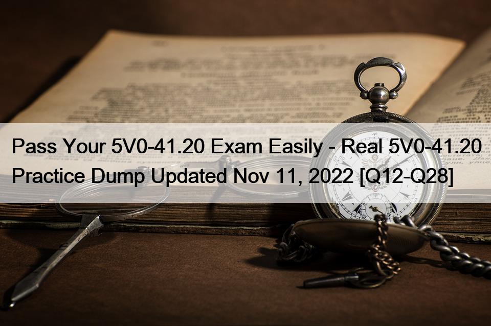 Pass Your 5V0-41.20 Exam Easily – Real 5V0-41.20 Practice Dump Updated Nov 11, 2022 [Q12-Q28]