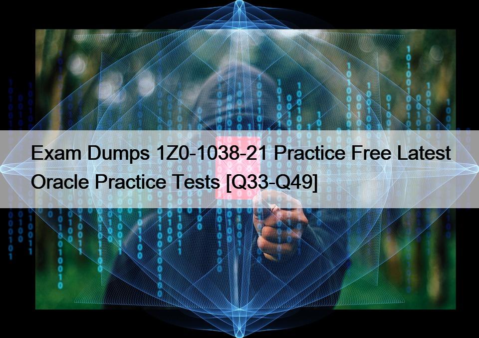 Exam Dumps 1Z0-1038-21 Practice Free Latest Oracle Practice Tests [Q33-Q49]