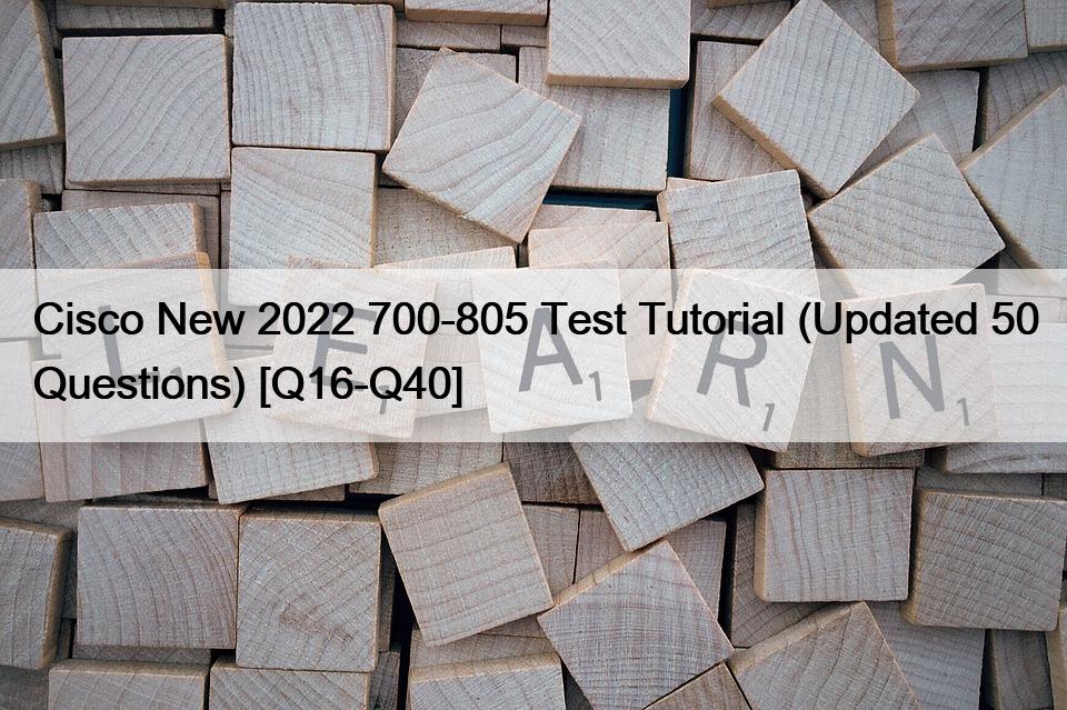 Cisco New 2022 700-805 Test Tutorial (Updated 50 Questions) [Q16-Q40]