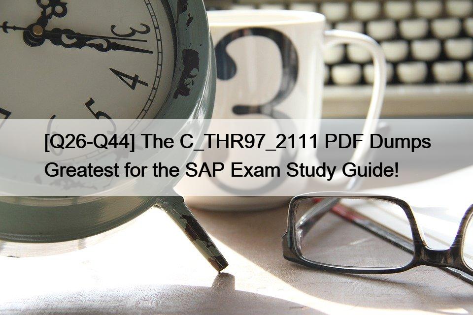 [Q26-Q44] The C_THR97_2111 PDF Dumps Greatest for the SAP Exam Study Guide!