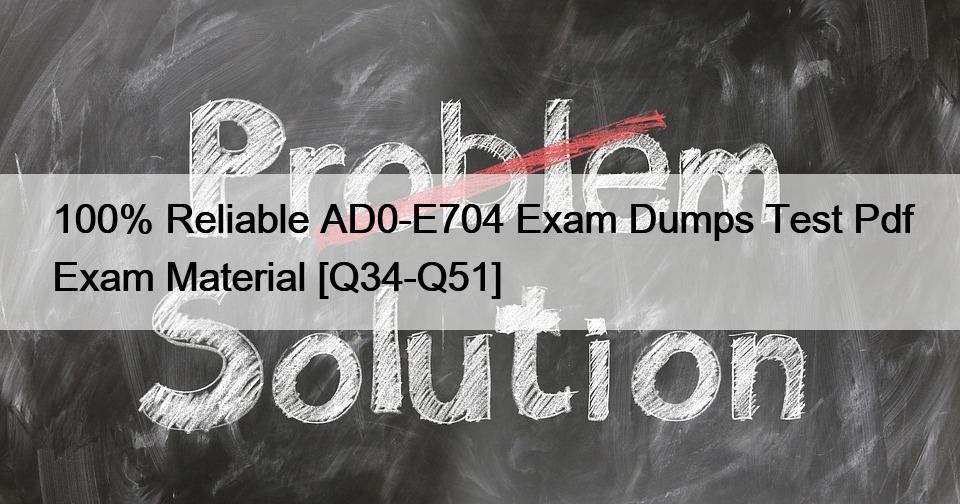 100% Reliable AD0-E704 Exam Dumps Test Pdf Exam Material [Q34-Q51]