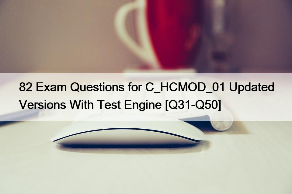 82 Exam Questions for C_HCMOD_01 Updated Versions With Test Engine [Q31-Q50]