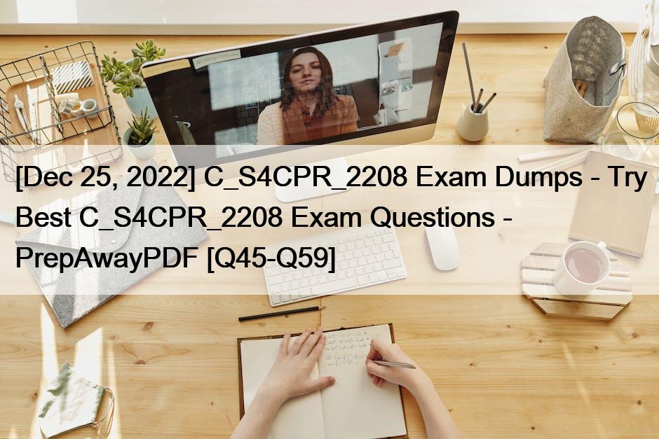 [Dec 25, 2022] C_S4CPR_2208 Exam Dumps – Try Best C_S4CPR_2208 Exam Questions – PrepAwayPDF [Q45-Q59]