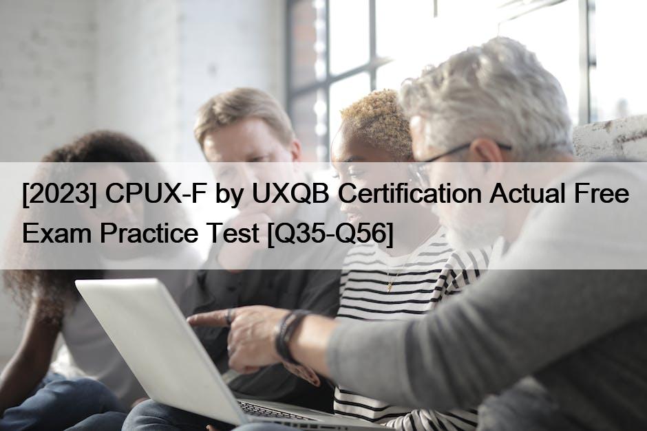 [2023] CPUX-F by UXQB Certification Actual Free Exam Practice Test [Q35-Q56]