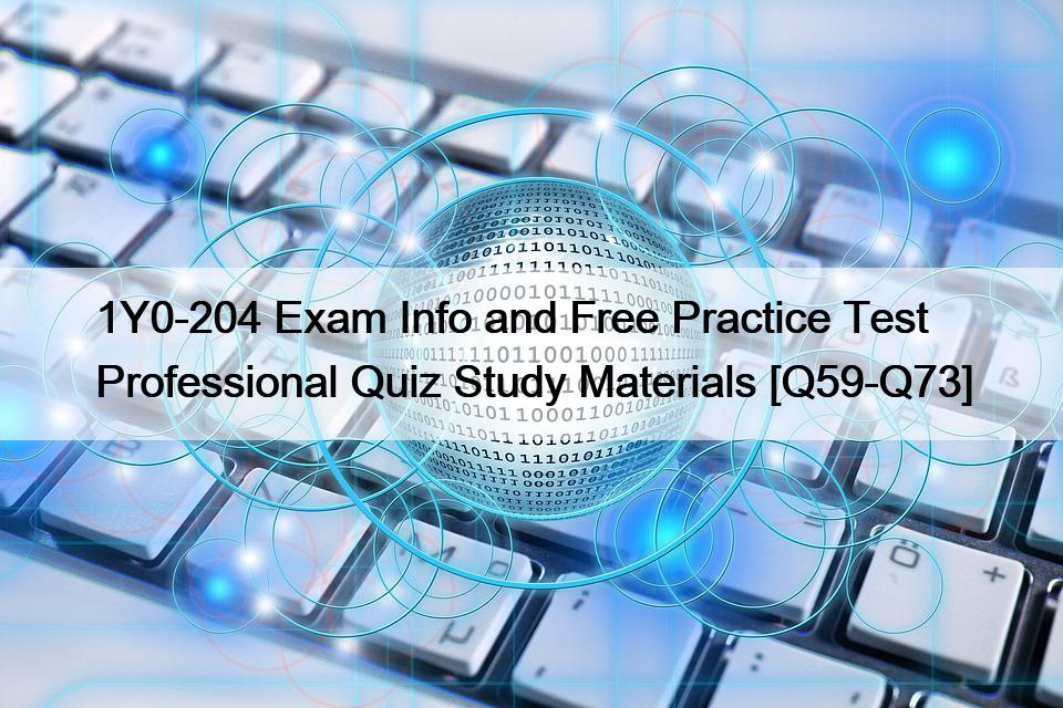 1Y0-204 Exam Info and Free Practice Test Professional Quiz Study Materials [Q59-Q73]