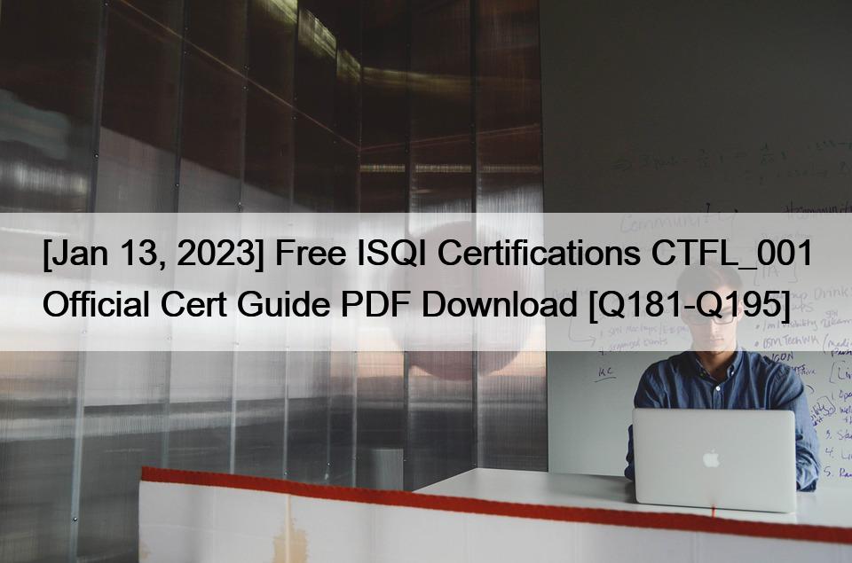 [Jan 13, 2023] Free ISQI Certifications CTFL_001 Official Cert Guide PDF Download [Q181-Q195]