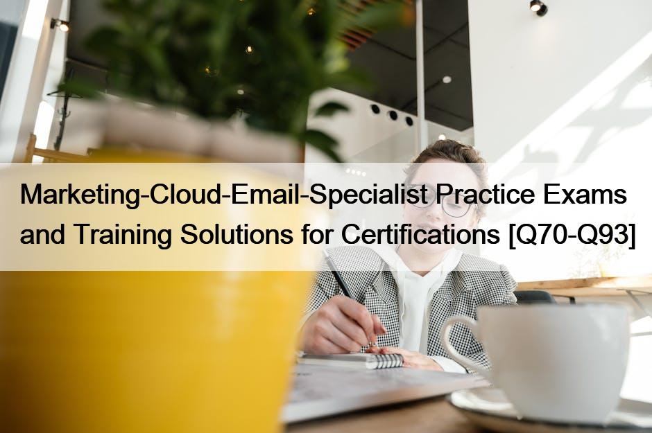 Marketing-Cloud-Email-Specialist Practice Exams and Training Solutions for Certifications [Q70-Q93]