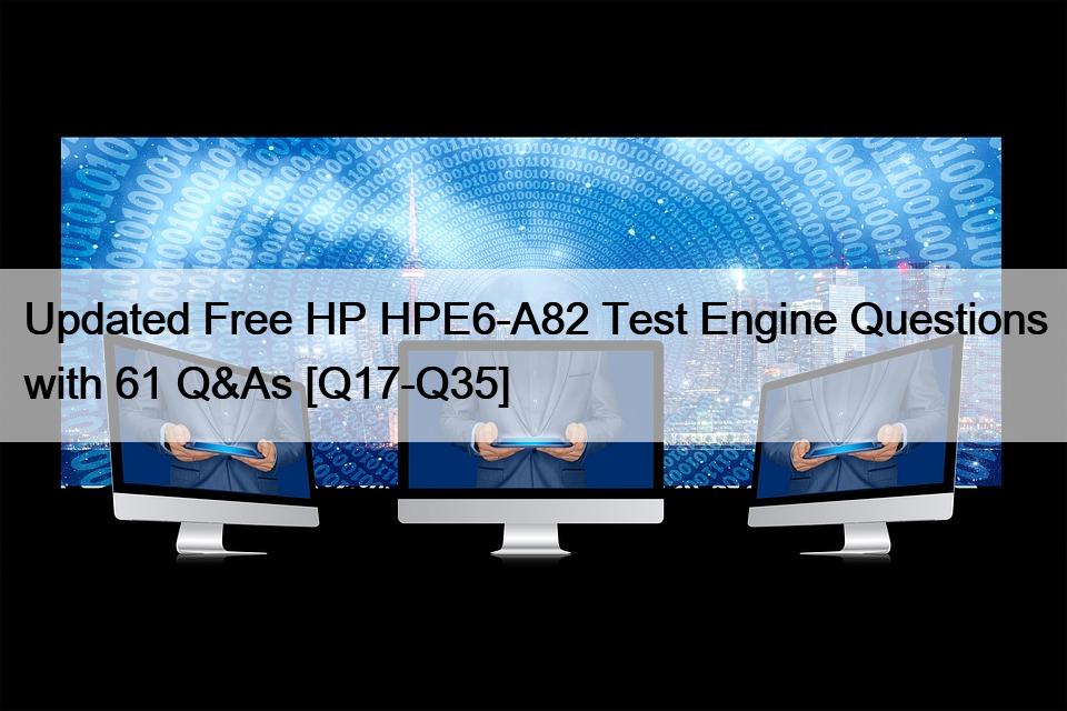 Updated Free HP HPE6-A82 Test Engine Questions with 61 Q&As [Q17-Q35]