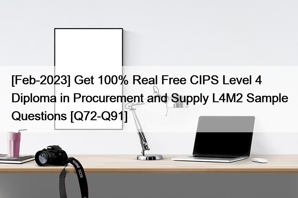 [Feb-2023] Get 100% Real Free CIPS Level 4 Diploma in Procurement and Supply L4M2 Sample Questions [Q72-Q91]