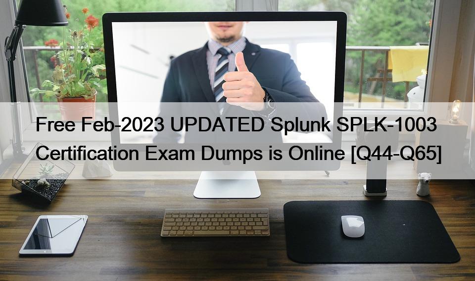 Free Feb-2023 UPDATED Splunk SPLK-1003 Certification Exam Dumps is Online [Q44-Q65]