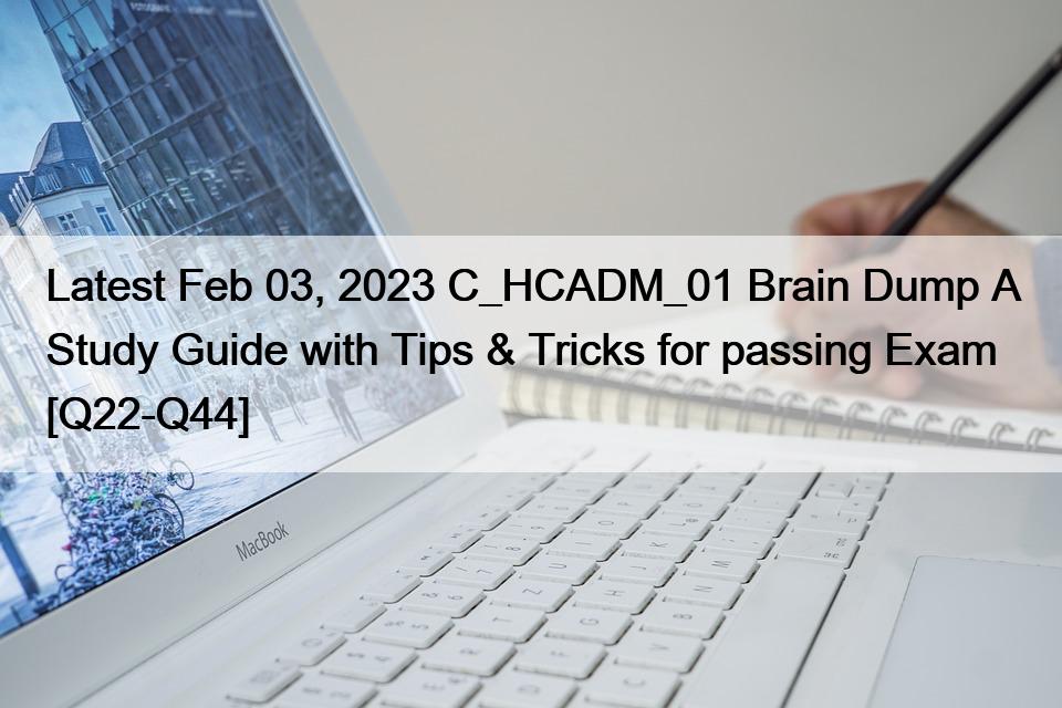 Latest Feb 03, 2023 C_HCADM_01 Brain Dump A Study Guide with Tips & Tricks for passing Exam [Q22-Q44]