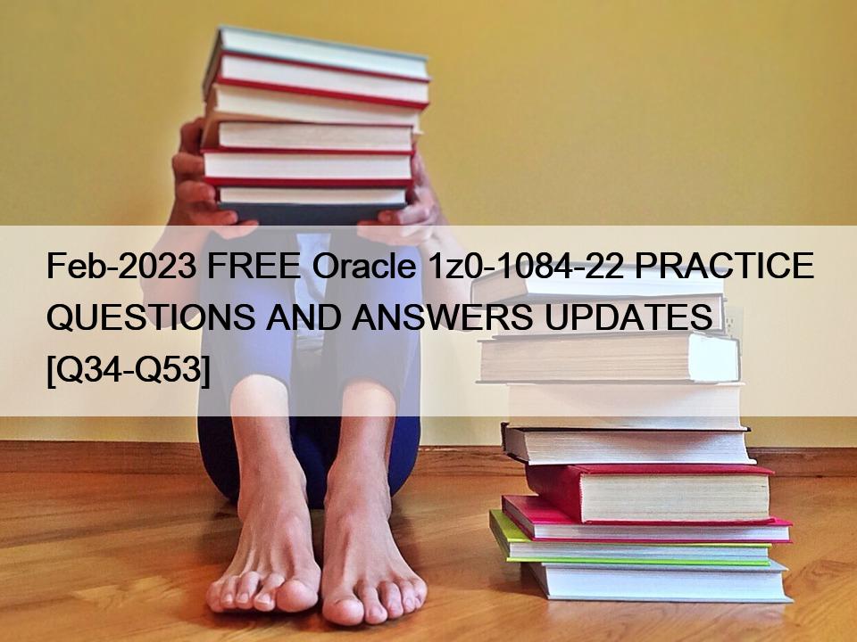 Feb-2023 FREE Oracle 1z0-1084-22 PRACTICE QUESTIONS AND ANSWERS UPDATES [Q34-Q53]