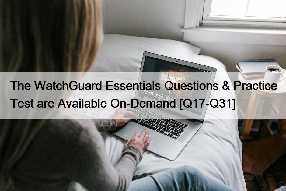 The WatchGuard Essentials Questions & Practice Test are Available On-Demand [Q17-Q31]