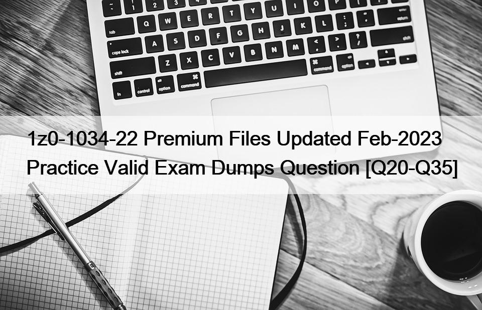 1z0-1034-22 Premium Files Updated Feb-2023 Practice Valid Exam Dumps Question [Q20-Q35]