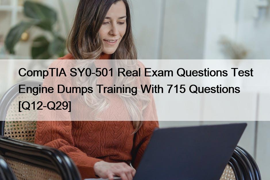 CompTIA SY0-501 Real Exam Questions Test Engine Dumps Training With 715 Questions [Q12-Q29]