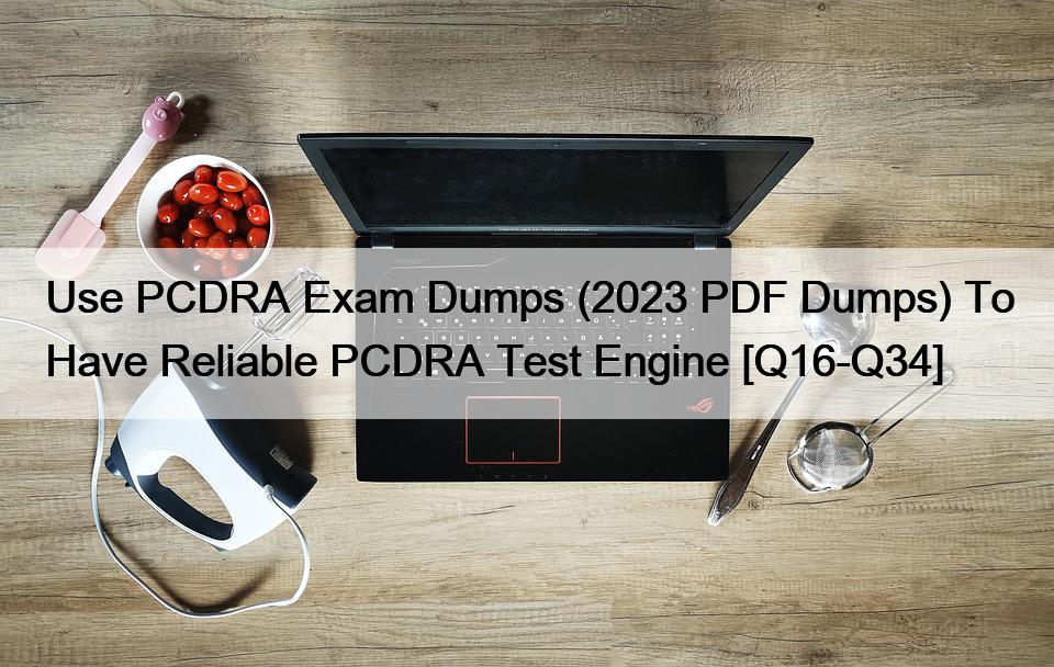 Use PCDRA Exam Dumps (2023 PDF Dumps) To Have Reliable PCDRA Test Engine [Q16-Q34]