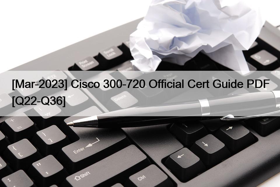 [Mar-2023] Cisco 300-720 Official Cert Guide PDF [Q22-Q36]