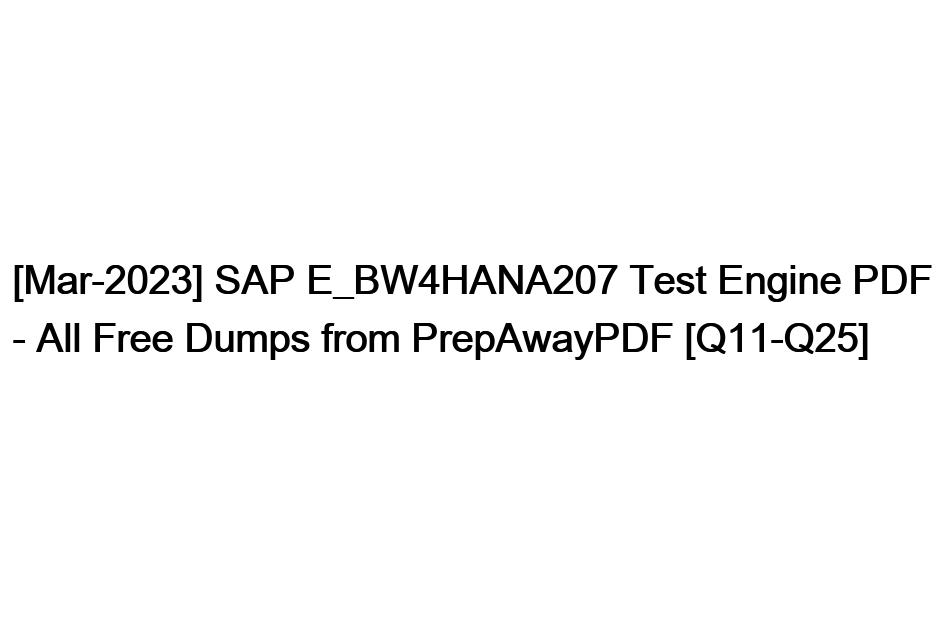 [Mar-2023] SAP E_BW4HANA207 Test Engine PDF – All Free Dumps from PrepAwayPDF [Q11-Q25]