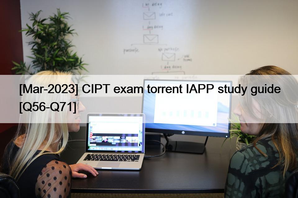 [Mar-2023] CIPT exam torrent IAPP study guide [Q56-Q71]