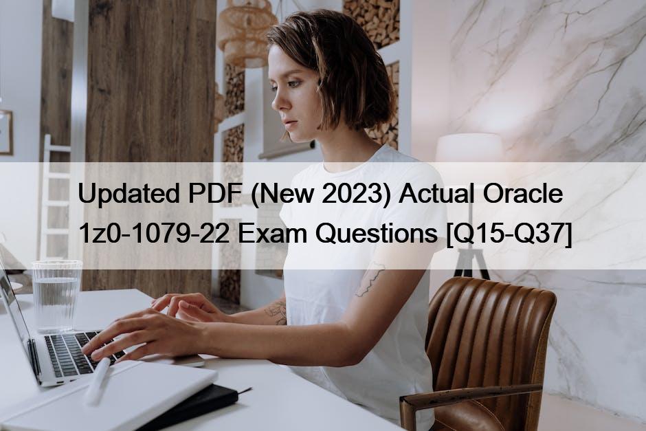 Updated PDF (New 2023) Actual Oracle 1z0-1079-22 Exam Questions [Q15-Q37]