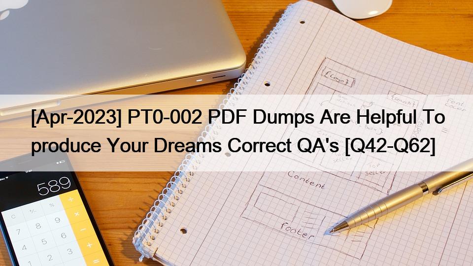 [Apr-2023] PT0-002 PDF Dumps Are Helpful To produce Your Dreams Correct QA’s [Q42-Q62]