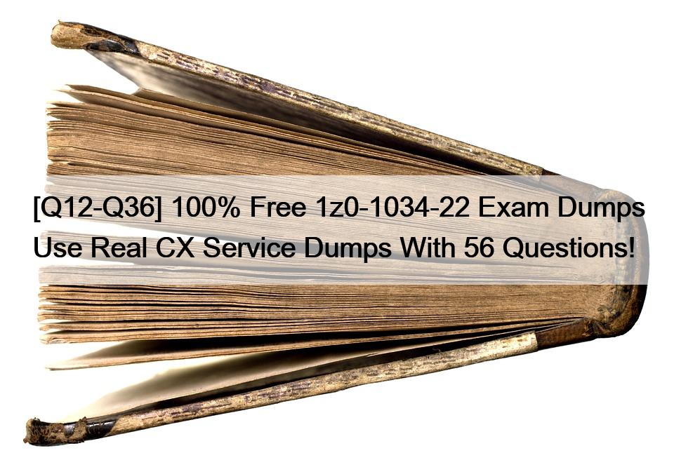 [Q12-Q36] 100% Free 1z0-1034-22 Exam Dumps Use Real CX Service Dumps With 56 Questions!