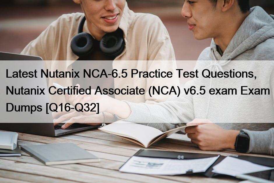 Latest Nutanix NCA-6.5 Practice Test Questions, Nutanix Certified Associate (NCA) v6.5 exam Exam Dumps [Q16-Q32]