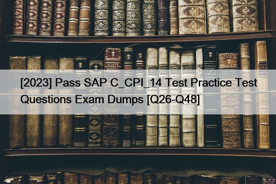 [2023] Pass SAP C_CPI_14 Test Practice Test Questions Exam Dumps [Q26-Q48]