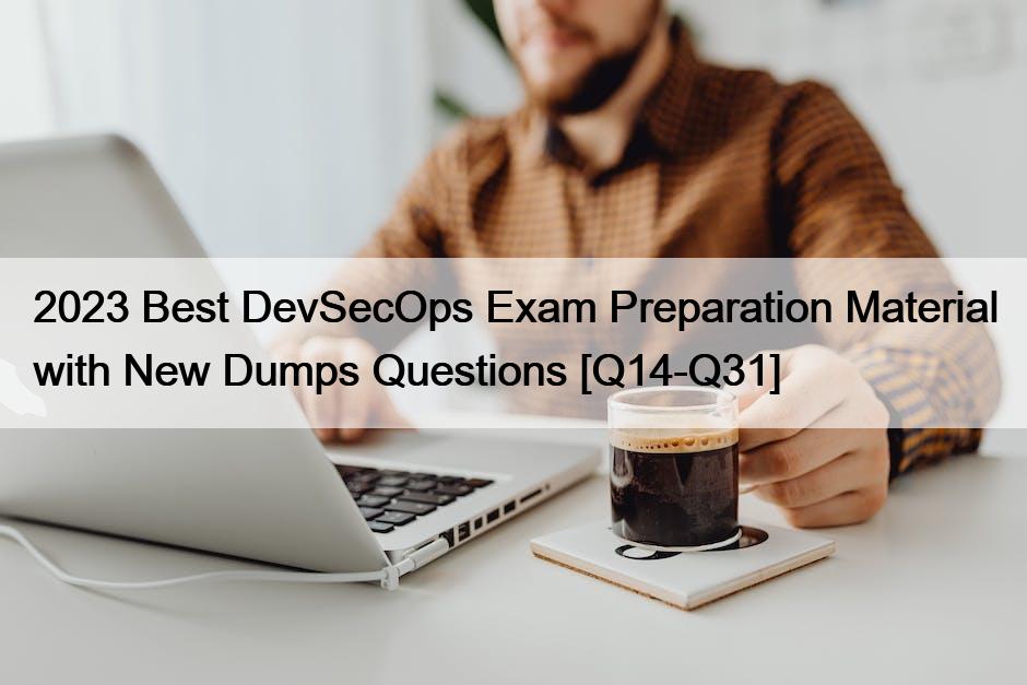 2023 Best DevSecOps Exam Preparation Material with New Dumps Questions [Q14-Q31]