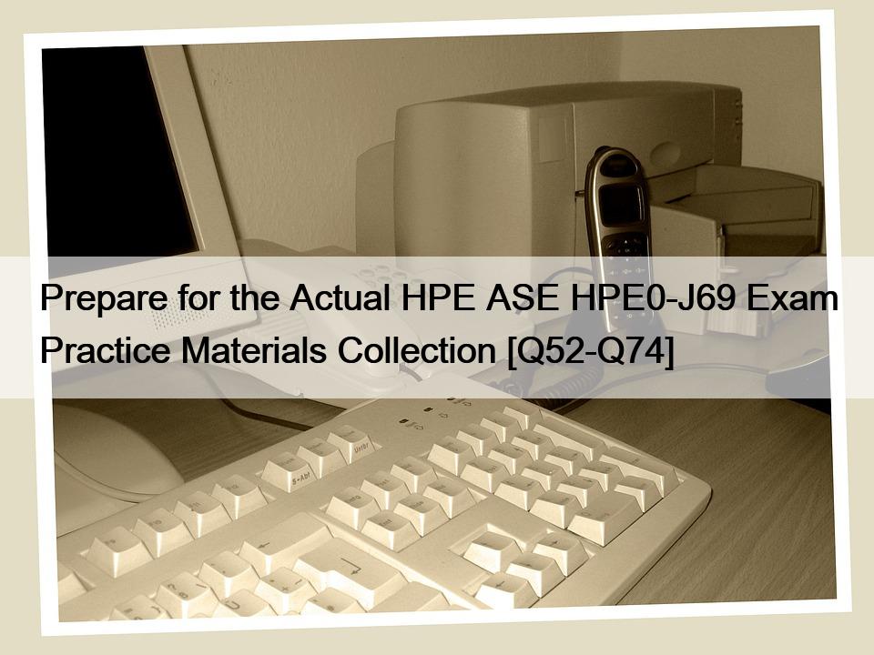 Prepare for the Actual HPE ASE HPE0-J69 Exam Practice Materials Collection [Q52-Q74]