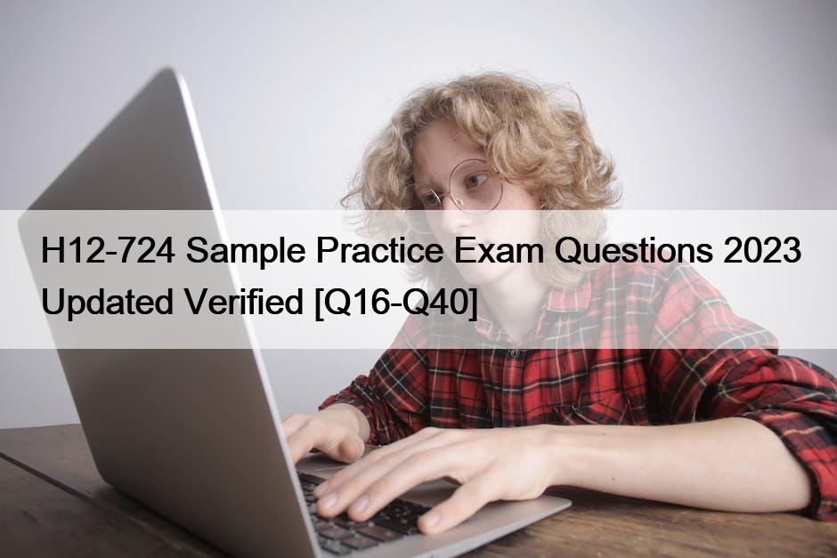 H12-724 Sample Practice Exam Questions 2023 Updated Verified [Q16-Q40]