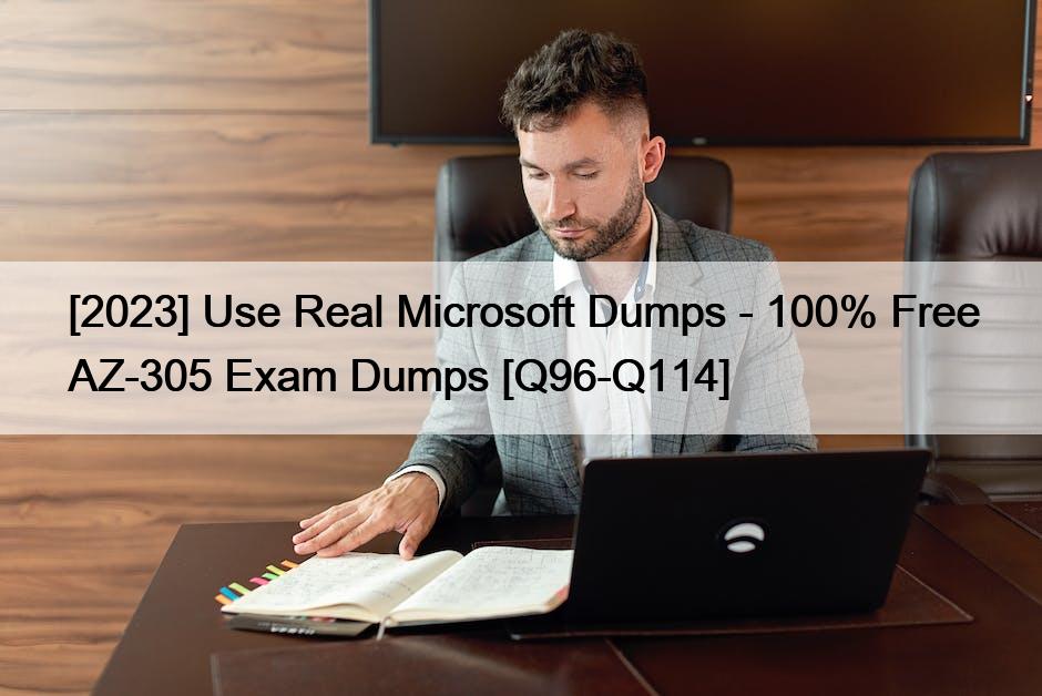 [2023] Use Real Microsoft Dumps – 100% Free AZ-305 Exam Dumps [Q96-Q114]