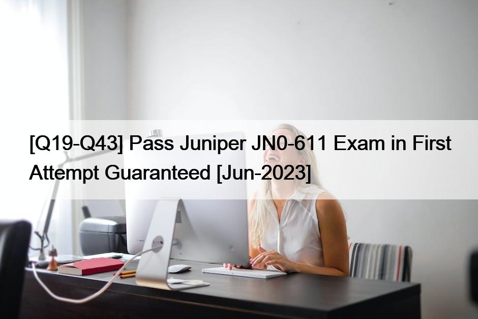 [Q19-Q43] Pass Juniper JN0-611 Exam in First Attempt Guaranteed [Jun-2023]