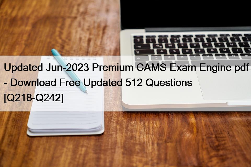 Updated Jun-2023 Premium CAMS Exam Engine pdf – Download Free Updated 512 Questions [Q218-Q242]