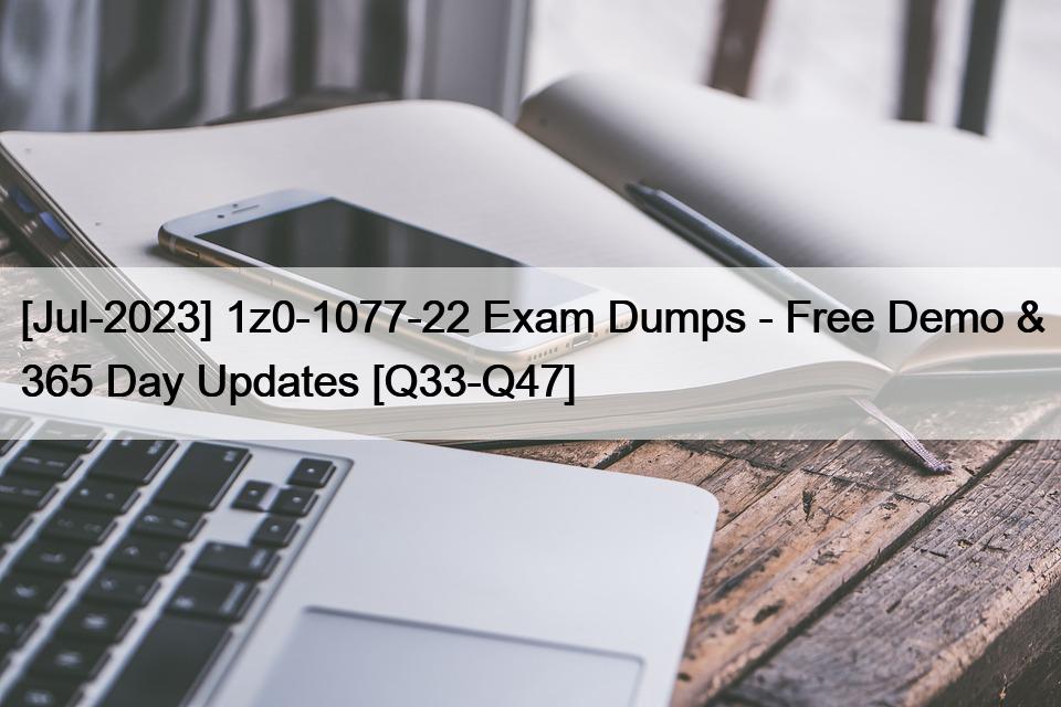 [Jul-2023] 1z0-1077-22 Exam Dumps – Free Demo & 365 Day Updates [Q33-Q47]