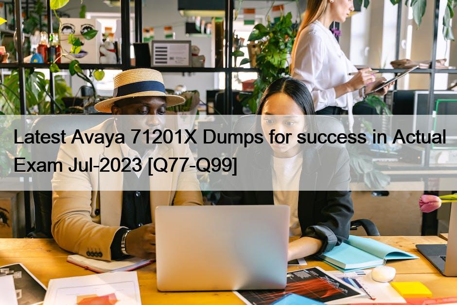 Latest Avaya 71201X Dumps for success in Actual Exam Jul-2023 [Q77-Q99]