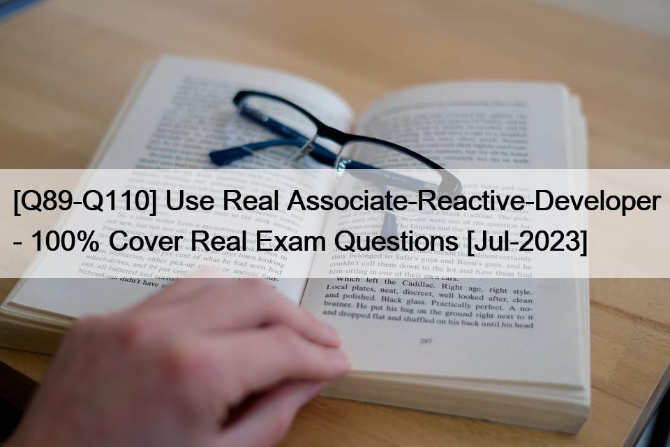 [Q89-Q110] Use Real Associate-Reactive-Developer – 100% Cover Real Exam Questions [Jul-2023]