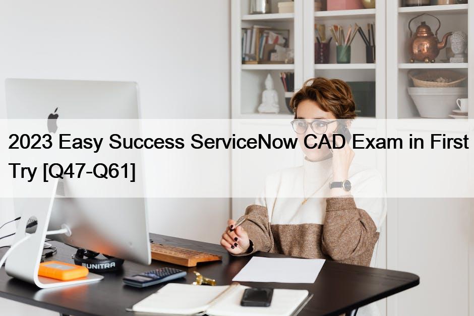 2023 Easy Success ServiceNow CAD Exam in First Try [Q47-Q61]