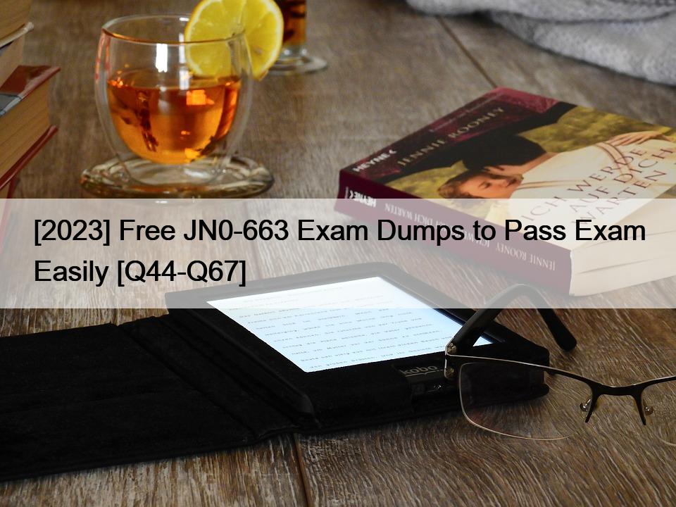 [2023] Free JN0-663 Exam Dumps to Pass Exam Easily [Q44-Q67]