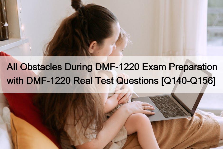 All Obstacles During DMF-1220 Exam Preparation with DMF-1220 Real Test Questions [Q140-Q156]