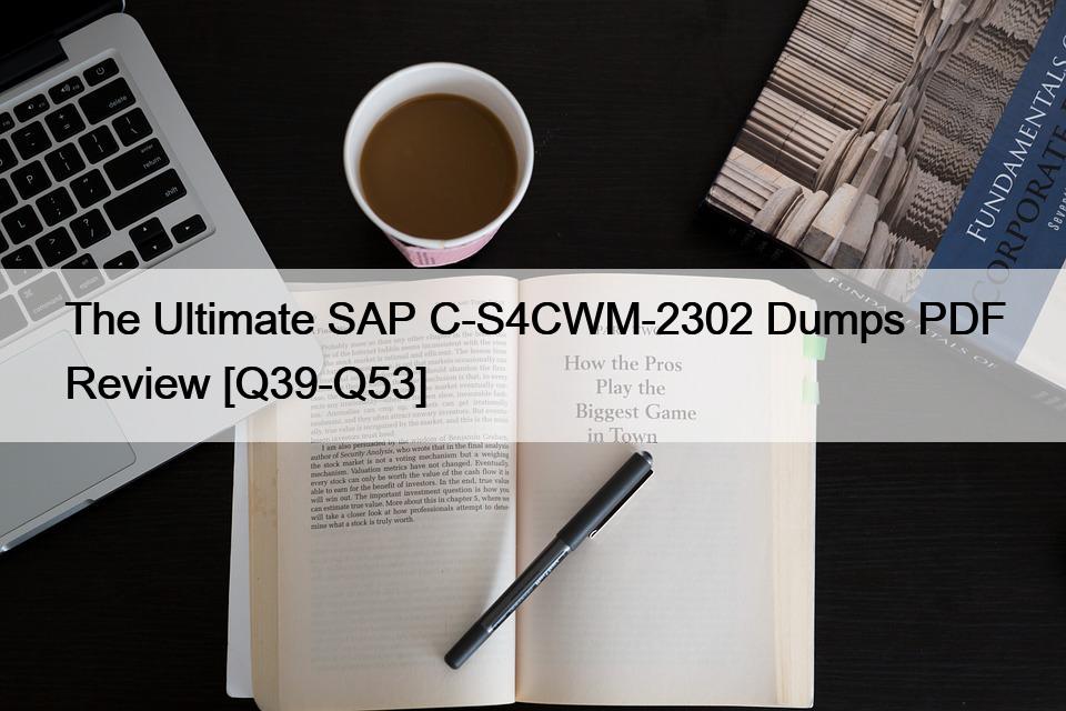 The Ultimate SAP C-S4CWM-2302 Dumps PDF Review [Q39-Q53]