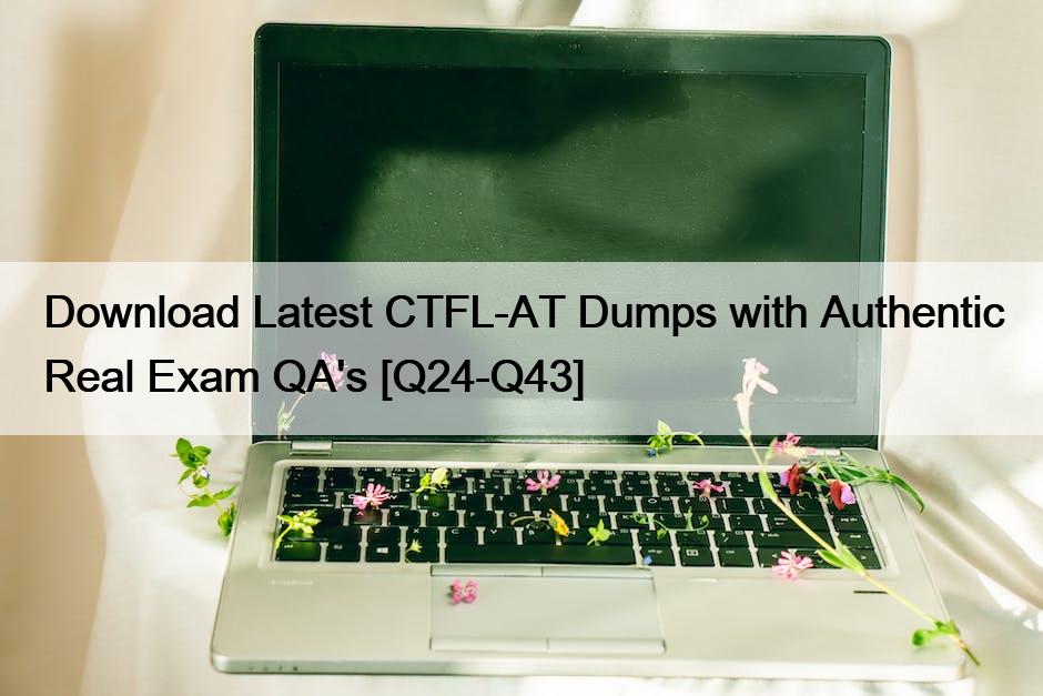 Download Latest CTFL-AT Dumps with Authentic Real Exam QA’s [Q24-Q43]