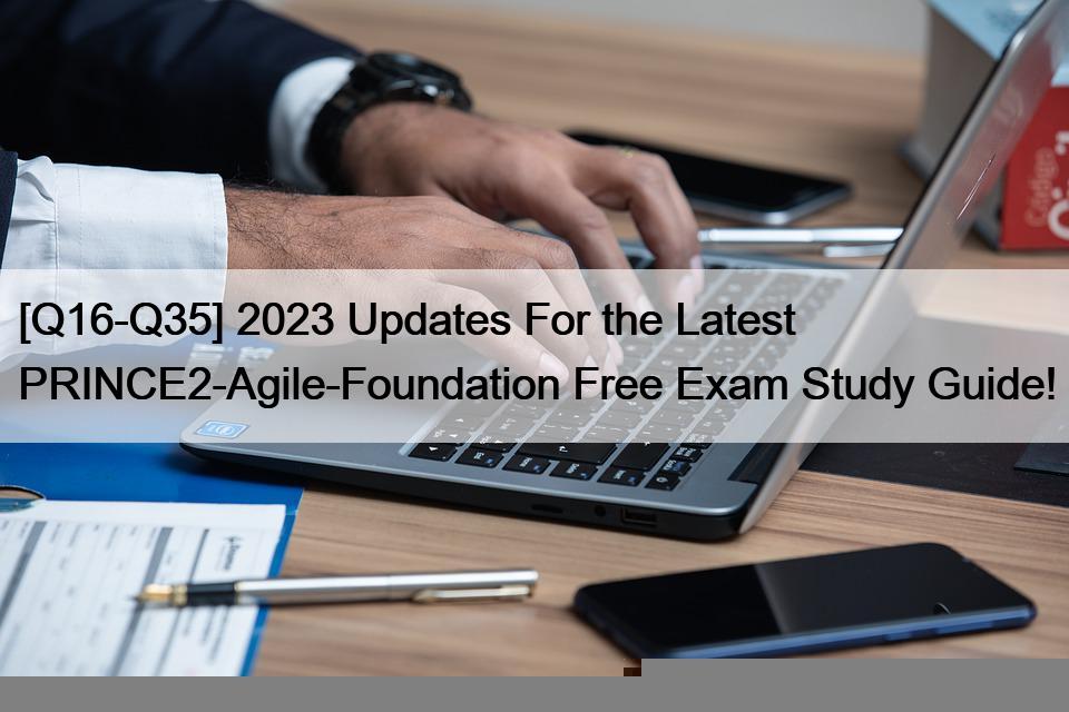 [Q16-Q35] 2023 Updates For the Latest PRINCE2-Agile-Foundation Free Exam Study Guide!