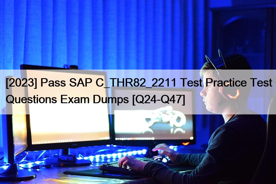 [2023] Pass SAP C_THR82_2211 Test Practice Test Questions Exam Dumps [Q24-Q47]