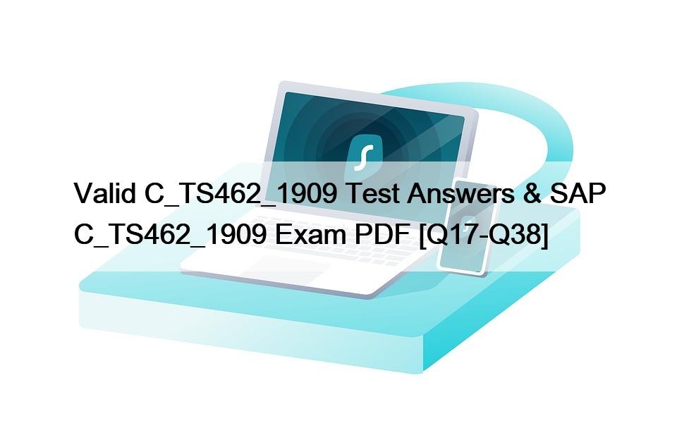 Valid C_TS462_1909 Test Answers & SAP C_TS462_1909 Exam PDF [Q17-Q38]