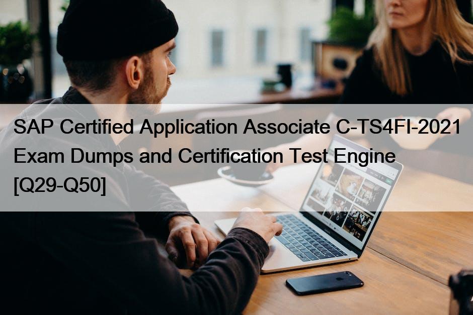 SAP Certified Application Associate C-TS4FI-2021 Exam Dumps and Certification Test Engine [Q29-Q50]