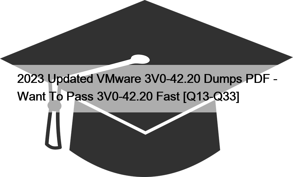 2023 Updated VMware 3V0-42.20 Dumps PDF – Want To Pass 3V0-42.20 Fast [Q13-Q33]