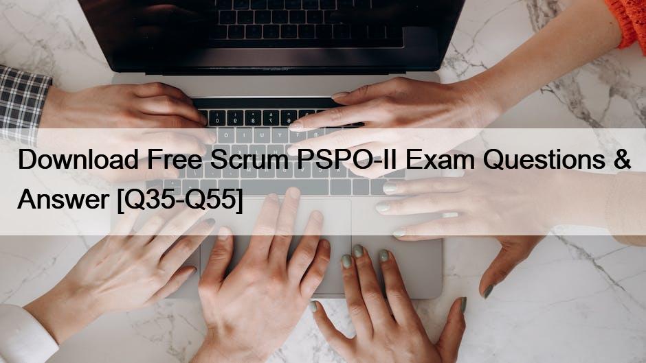 Download Free Scrum PSPO-II Exam Questions & Answer [Q35-Q55]